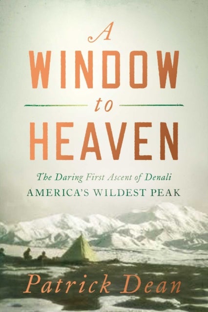 A Window to Heaven - The Daring First Ascent of Denali: America's Wildest Peak
