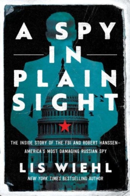 A Spy in Plain Sight - The Inside Story of the FBI and Robert Hanssen-America's Most Damaging Russian Spy