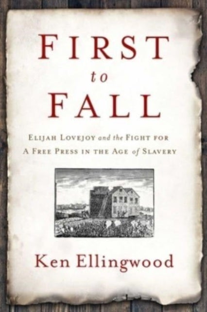 First to Fall - Elijah Lovejoy and the Fight for a Free Press in the Age of Slavery