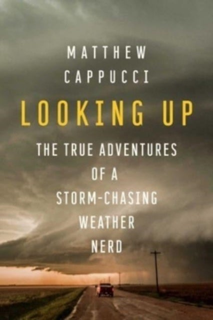 Looking Up - The True Adventures of a Storm-Chasing Weather Nerd