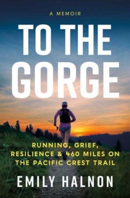To the Gorge - Running, Grief, and Resilience & 460 Miles on the Pacific Crest Trail