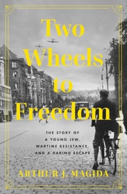 Two Wheels to Freedom - The Story of a Young Jew, Wartime Resistance, and a Daring Escape