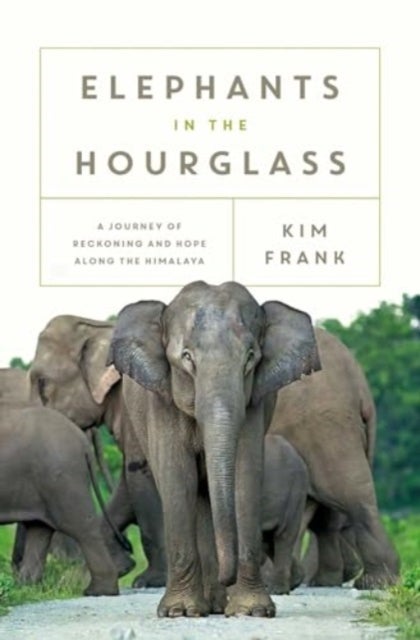 Elephants in the Hourglass - A Journey of Reckoning and Hope Along the Himalaya