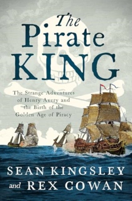 The Pirate King - The Strange Adventures of Henry Avery and the Birth of the Golden Age of Piracy