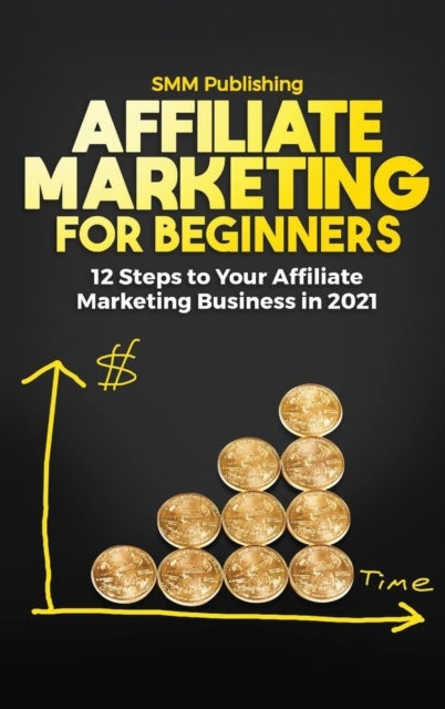 Affiliate Marketing for Beginners - 12 Steps to Your Affiliate Marketing Business In 2021