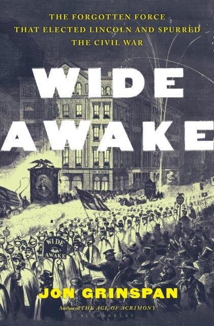 Wide Awake - The Forgotten Force That Elected Lincoln and Spurred the Civil War