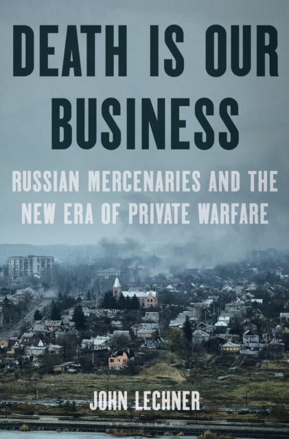 Death Is Our Business - Russian Mercenaries and the New Era of Private Warfare