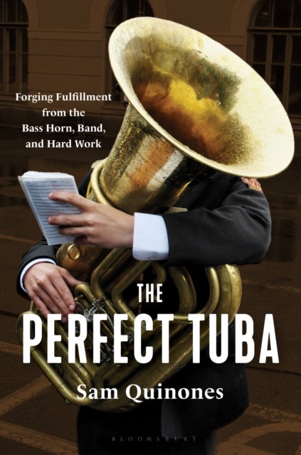 The Perfect Tuba - Forging Fulfillment from the Bass Horn, Band, and Hard Work