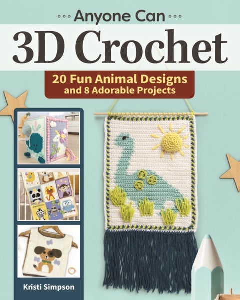 Anyone Can 3D Crochet - 20 Fun Animal Designs and 8 Adorable Projects