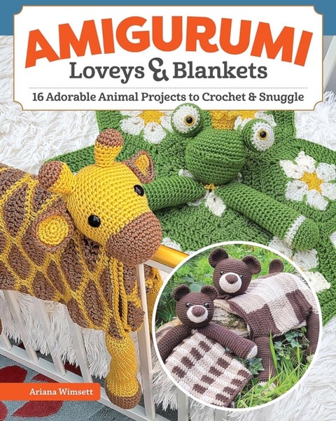 Amigurumi Loveys & Blankets - 16 Adorable Animal Projects to Crochet and Snuggle
