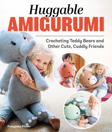Huggable Amigurumi - Crocheting Teddy Bears and Other Cute, Cuddly Friends