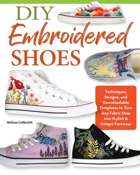 DIY Embroidered Shoes - Techniques, Designs, and Downloadable Templates to Turn Any Fabric Shoe into Stylish & Unique Footwe