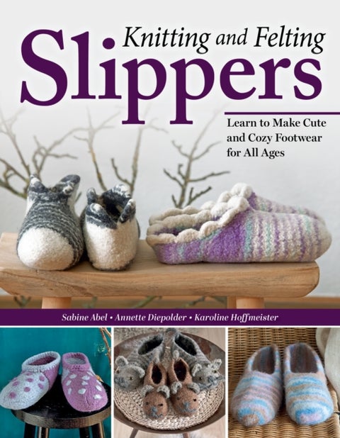 Knitting and Felting Slippers - Learn to Make Cute and Cozy Footwear for All Ages