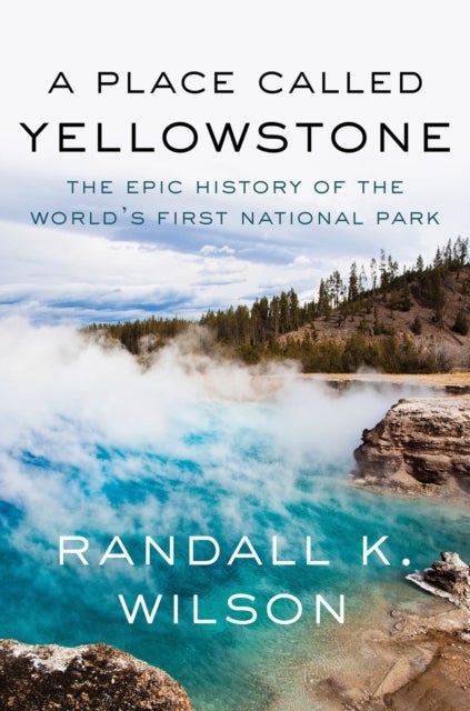 A Place Called Yellowstone - The Epic History of the World¿s First National Park