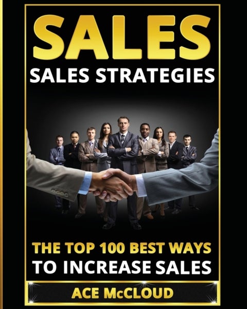 Sales - Sales Strategies: The Top 100 Best Ways To Increase Sales