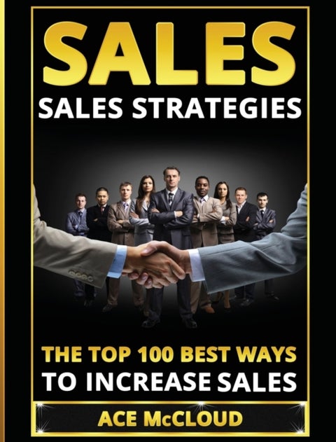Sales - Sales Strategies: The Top 100 Best Ways To Increase Sales