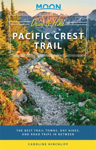 Moon Drive & Hike Pacific Crest Trail (First Edition) - The Best Trail Towns, Day Hikes, and Road Trips In Between