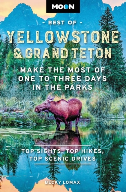 Moon Best of Yellowstone & Grand Teton (Second Edition) - Make the Most of One to Three Days in the Parks