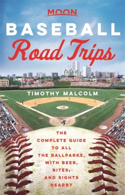 Moon Baseball Road Trips (First Edition) - The Complete Guide to All the Ballparks, with Beer, Bites, and Sights Nearby