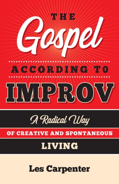 The Gospel According to Improv - A Radical Way of Creative and Spontaneous Living