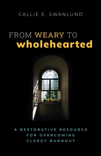 From Weary to Wholehearted - A Restorative Resource for Overcoming Clergy Burnout