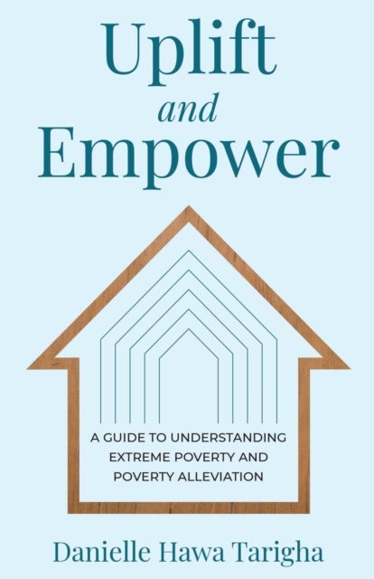 Uplift and Empower - A Guide to Understanding Extreme Poverty and Poverty Alleviation