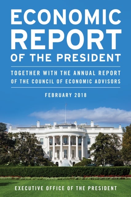Economic Report of the President, February 2018 - Together with the Annual Report of the Council of Economic Advisors