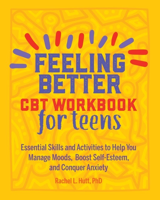 Feeling Better: CBT Workbook for Teens - Essential Skills and Activities to Help You Manage Moods, Boost Self-Esteem, and Conquer Anxiety