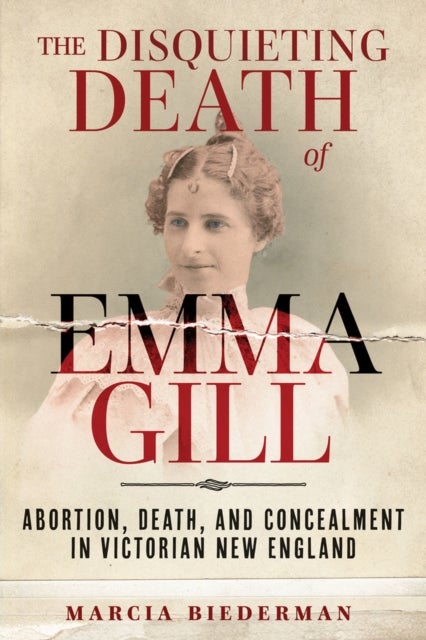 The Disquieting Death of Emma Gill - Abortion, Death, and Concealment in Victorian New England