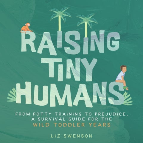 Raising Tiny Humans - A Handbook for Parenting Toddlers
