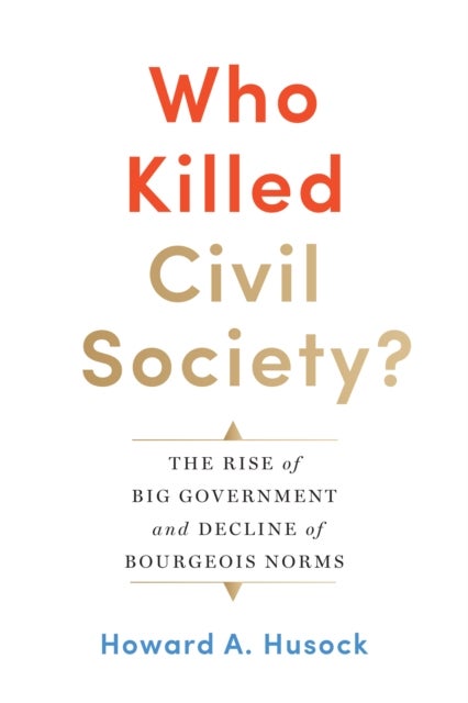 Who Killed Civil Society? - The Rise of Big Government and Decline of Bourgeois Norms
