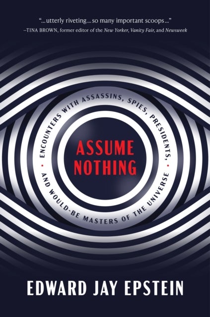 Assume Nothing - Encounters with Assassins, Spies, Presidents, and Would-Be Masters of the Universe