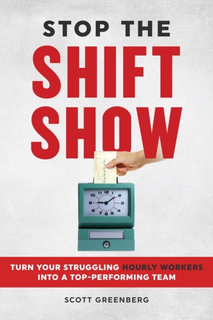 Stop the Shift Show - How to Turn Your Struggling Hourly Workers Into a Top-Performing Team