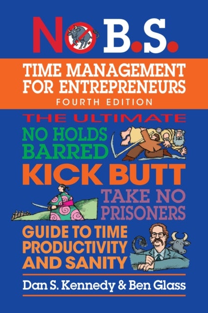 No B.S. Time Management for Entrepreneurs - The Ultimate No Holds Barred Kick Butt Take No Prisoners Guide to Time Productivity and Sanity