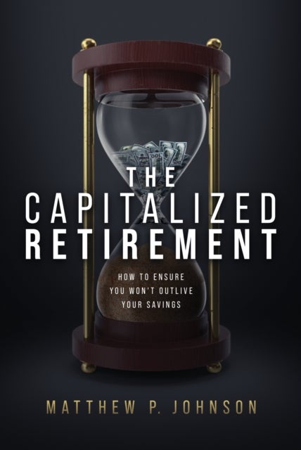 The Capitalized Retirement - How to Ensure You Won¿t Outlive Your Savings
