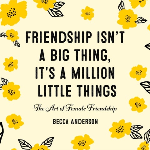 Friendship Isn't a Big Thing, It's a Million Little Things - The Art of Female Friendship (Gift for Female Friends, BFF Quotes)