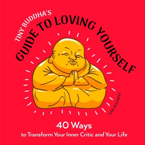 Tiny Buddha's Guide to Loving Yourself - 40 Ways to Transform Your Inner Critic and Your Life