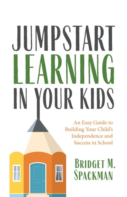 Jumpstart Learning in Your Kids - An Easy Guide to Building Your Child's Independence and Success in School (Conscious Parenting for S