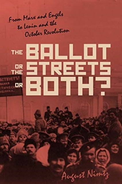 The Ballot, the Streets-or Both - From Marx and Engels to Lenin and the October Revolution