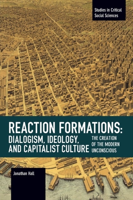 Reaction Formation: Dialogism, Ideology, and Capitalist Culture - The Creation of the Modern Unconscious