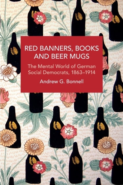 Red Banners, Books and Beer Mugs - The Mental World of German Social Democrats, 1863¿1914