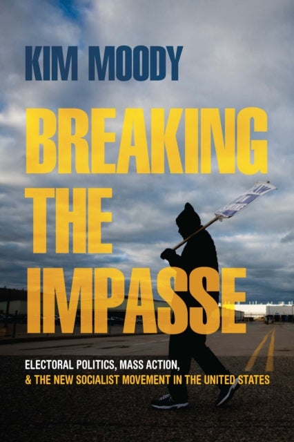 Breaking the Impasse - Electoral Politics, Mass Action, and the New Socialist Movement in the United States