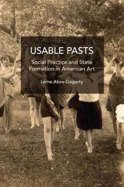 Usable Pasts - Social Practice and State Formation in American Art