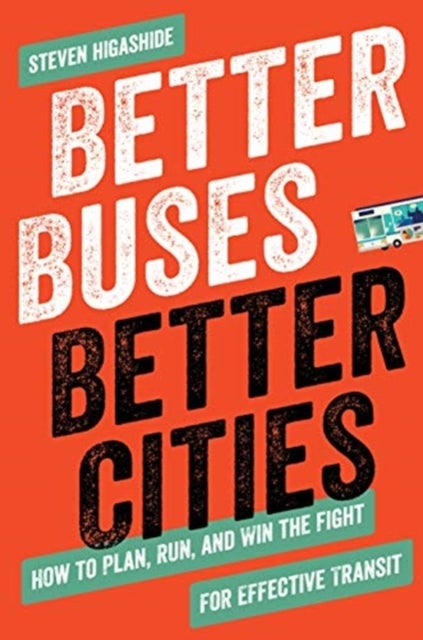 Better Buses, Better Cities - How to Plan, Run, and Win the Fight for Effective Transit