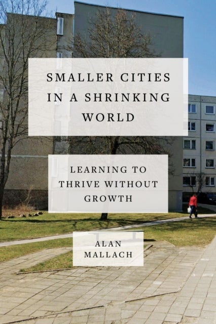 Smaller Cities in a Shrinking World - Learning to Thrive Without Growth
