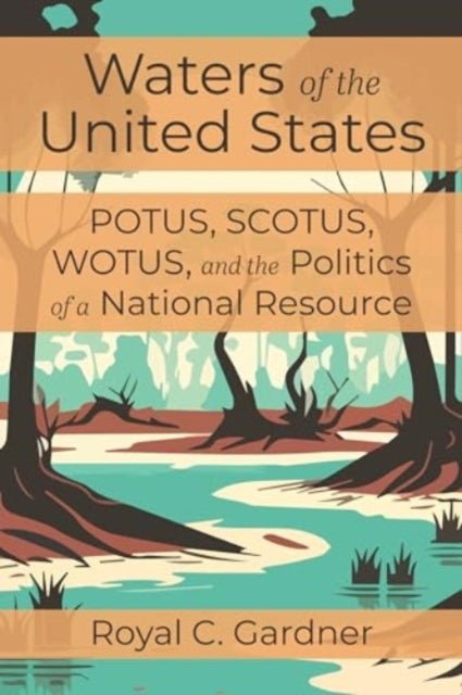 Waters of the United States - Potus, Scotus, Wotus, and the Politics of a National Resource
