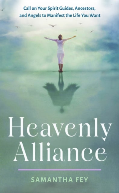 Heavenly Alliance - Call on Your Spirit Guides, Ancestors, and Angels to Manifest the Life You Want
