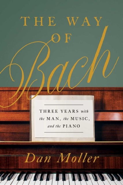 The Way of Bach - Three Years with the Man, the Music, and the Piano