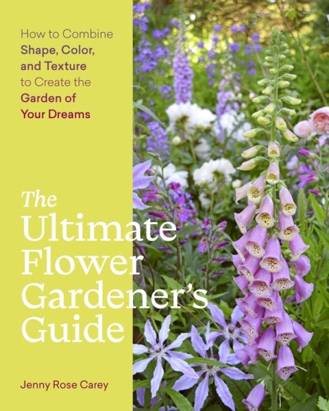 The Ultimate Flower Gardener¿s Guide - How to Combine Shape, Color, and Texture to Create the Garden of Your Dreams