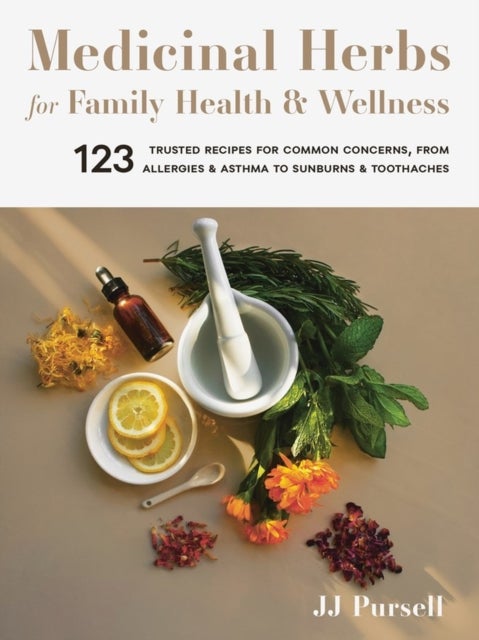 Medicinal Herbs for Family Health and Wellness - 123 Trusted Recipes for Common Concerns, from Allergies and Asthma to Sunburns and Toothaches